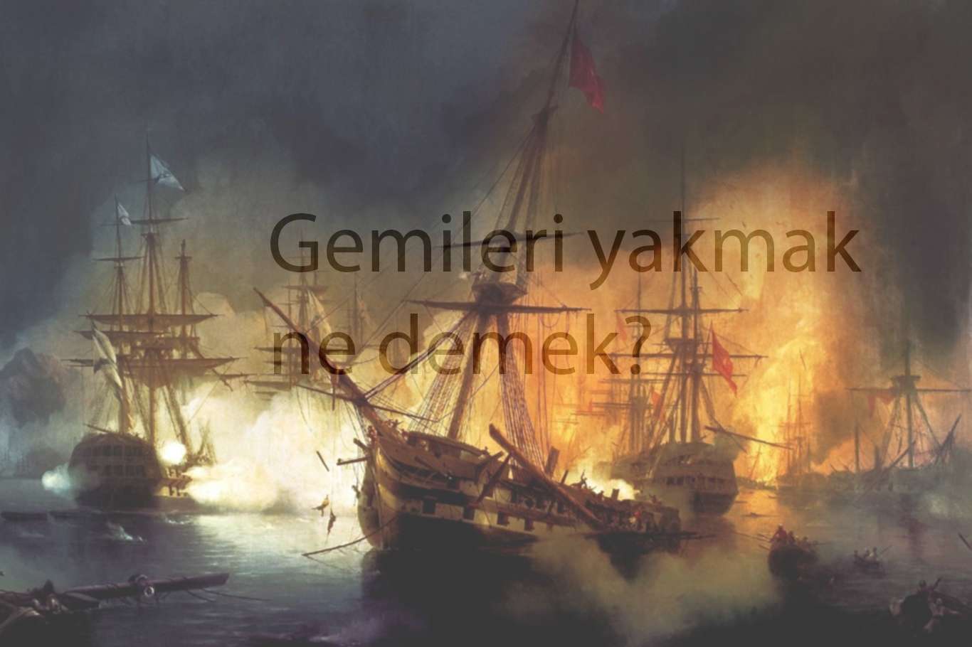 "Gemileri yakmak" ne demek, deyimin hikayesi nereden gelir? "Gemileri yakmak" ne demek, deyimin hikayesi nereden gelir?